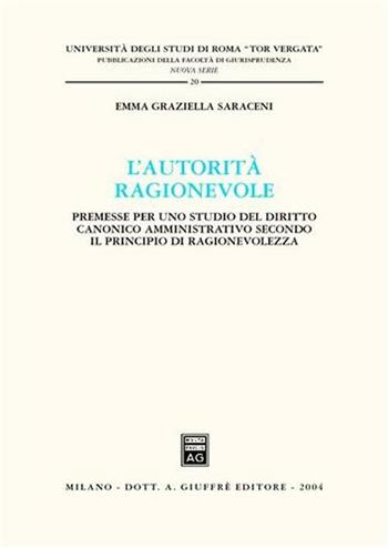 L' autorità ragionevole. Premesse per uno studio del diritto canonico amministrativo secondo il principio di ragionevolezza - Emma G. Saraceni - Libro Giuffrè 2004, Univ. Roma Tor Vergata-Fac. giur. NS | libraccio.click