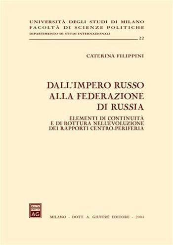 Dall'impero russo alla Federazione di Russia. Elementi di continuità e di rottura nell'evoluzione dei rapporti centro-periferia - Caterina Filippini - Libro Giuffrè 2004, Univ. Milano-Fac. scienze politiche | libraccio.click