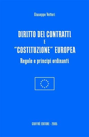 Diritto dei contratti e «costituzione» europea. Regole e principi ordinanti - Giuseppe Vettori - Libro Giuffrè 2005 | libraccio.click