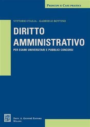 Diritto amministrativo. Per esami universitari e pubblici concorsi - Vittorio Italia, Gabriele Bottino - Libro Giuffrè 2006, Principi e casi pratici | libraccio.click