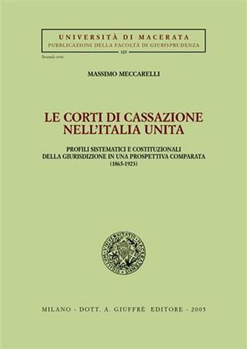 Le Corti di Cassazione nell'Italia unita. Profili sistematici e costituzionali della giurisdizione in una prospettiva comparata (1865-1923) - Massimo Meccarelli - Libro Giuffrè 2005, Univ. Macerata-Fac. giurispr. 2ª serie | libraccio.click