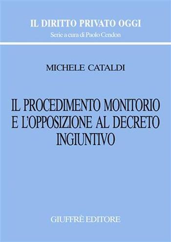 Il procedimento monitorio e l'opposizione al decreto ingiuntivo - Michele Cataldi - Libro Giuffrè 2006, Il diritto privato oggi | libraccio.click
