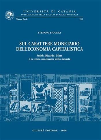 Sul carattere monetario dell'economia capitalistica. Smith, Ricardo, Marx e la teoria neoclassica della moneta - Stefano Figuera - Libro Giuffrè 2006, Univ. Catania-Fac. giurisprudenza. NS | libraccio.click
