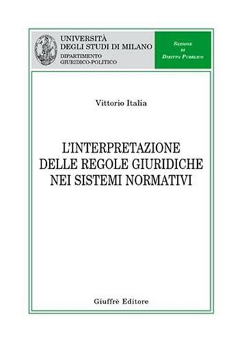 L' interpretazione delle regole giuridiche nei sistemi normativi - Vittorio Italia - Libro Giuffrè 2006, Univ. Milano-Dip. giuridico-politico | libraccio.click