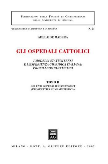 Gli ospedali cattolici. I modelli statunitensi e l'esperienza giuridica italiana: profili comparatistici. Vol. 2: Gli enti ospedalieri cattolici (prospettiva comparatistica).  - Libro Giuffrè 2007, Univ. Messina-Ist. scienze giuridiche | libraccio.click