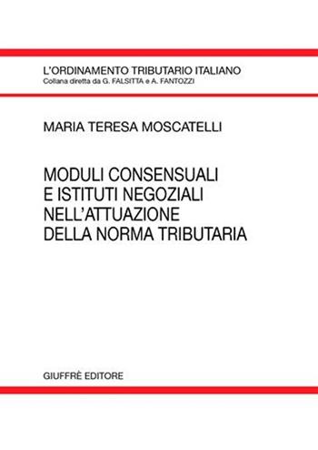 Moduli consensuali e istituti negoziali nell'attuazione della norma tributaria - M. Teresa Moscatelli - Libro Giuffrè 2007, L'ordinamento tributario italiano | libraccio.click
