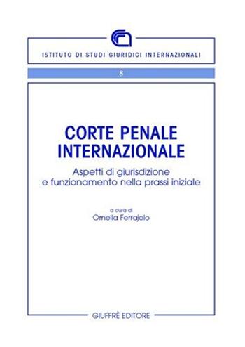Corte penale internazionale. Aspetti di giurisdizione e funzionamento nella prassi iniziale  - Libro Giuffrè 2007, Ist. di studi giuridici internazionali | libraccio.click
