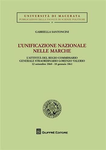 L' unificazione nazionale nella Marche. L'attività del regio commissario generale straordinario Lorenzo Valerio (12 settembre 1860-18 gennaio 1861) - Gabriella Santoncini - Libro Giuffrè 2008, Univ. Macerata-Fac. giuridica | libraccio.click