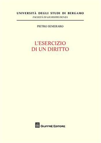L' esercizio di un diritto - Pietro Semeraro - Libro Giuffrè 2009, Univ. Bergamo-Fac. di giurisprudenza | libraccio.click