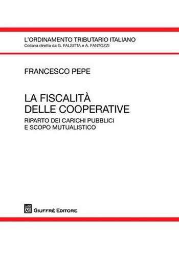 La fiscalità delle cooperative. Riparto dei carichi pubblici e scopo mutualistico - Francesco Pepe - Libro Giuffrè 2009, L'ordinamento tributario italiano | libraccio.click