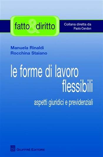 Le forme di lavoro flessibile. Aspetti giuridici e previdenziali - Manuela Rinaldi, Rocchina Staiano - Libro Giuffrè 2009, Fatto & diritto | libraccio.click
