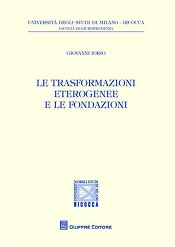 Le trasformazioni eterogenee e le fondazioni - Giovanni Iorio - Libro Giuffrè 2010, Univ. Milano Bicocca-Fac. giurisprudenza | libraccio.click