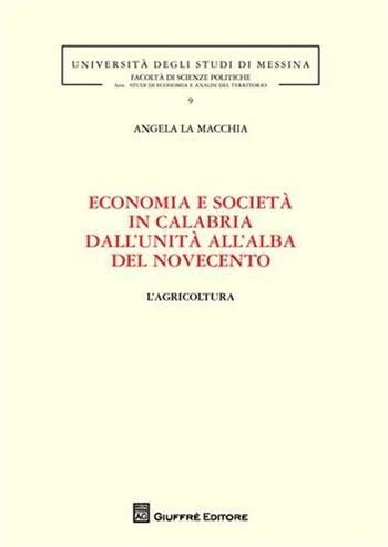 Economia e società in Calabria dall'unità all'alba del Novecento. L'agricoltura - Angela La Macchia - Libro Giuffrè 2010, Univ. Macerata-Fac. scienze politiche | libraccio.click