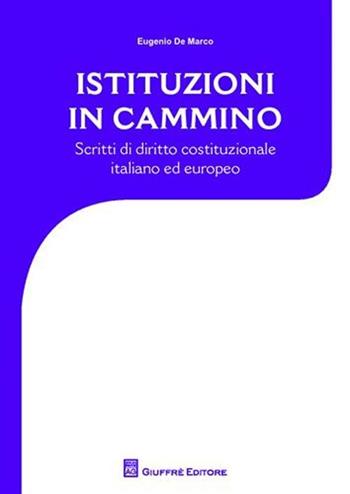 Istituzioni in cammino. Scritti di diritto costituzionale e europeo - Eugenio De Marco - Libro Giuffrè 2010 | libraccio.click