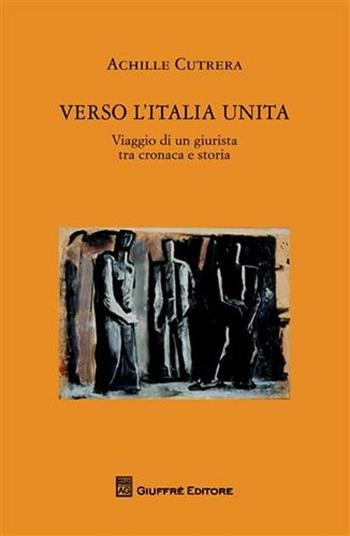 Verso l'Italia unita. Viaggio di un giurista tra cronaca e storia - Achille Cutrera - Libro Giuffrè 2011 | libraccio.click