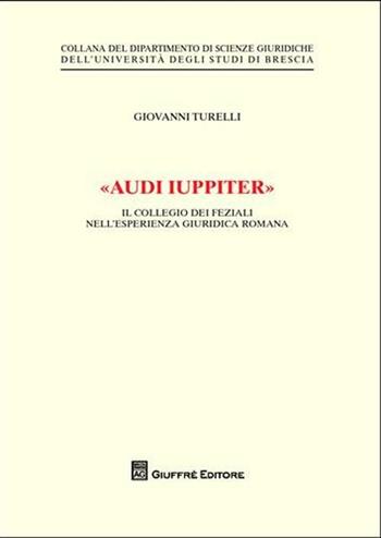 «Audi iuppiter». Il collegio dei feziali nell'esperienza giuridica romana - Giovanni Turelli - Libro Giuffrè 2011, Univ. Brescia-Dip. scienze giuridiche | libraccio.click