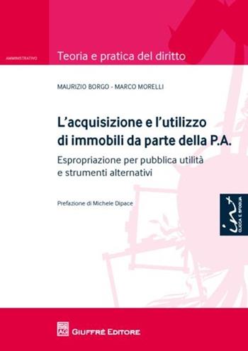 L' acquisizione e l'utilizzo di immobili da parte della P.A.. Espropriazione per pubblica utilità e strumenti alternativi - Maurizio Borgo, Marco Morelli - Libro Giuffrè 2012, Teoria e pratica del diritto. Amministr. | libraccio.click