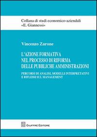 L' azione formativa nel processo di riforma delle pubbliche amministrazioni. Percorsi di analisi, modelli interpretativi e riflessi sul management - Vincenzo Zarone - Libro Giuffrè 2012, Studi economico-aziendali E. Giannessi | libraccio.click
