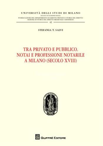Tra privato e pubblico. Notai e professione notarile a Milano (secolo XVIII) - Stefania T. Salvi - Libro Giuffrè 2012, Univ. Mi-Fac. giur. Dip. dir. pubblico | libraccio.click