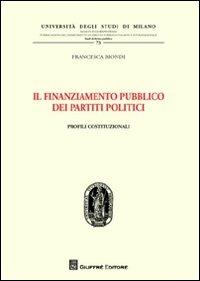 Il finanziamento pubblico dei partiti politici. Profili costituzionali - Francesca Biondi - Libro Giuffrè 2012, Univ. Mi-Fac. giur. Dip. dir. pubblico | libraccio.click