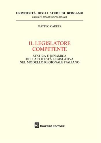 Il legislatore competente. Statica e dinamica della potestà legislativa nel modello regionale italiano - Matteo Carrer - Libro Giuffrè 2012, Univ. Bergamo-Fac. di giurisprudenza | libraccio.click