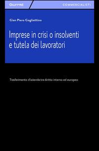 Imprese in crisi o insolventi e tutela dei lavoratori. Trasferimento d'azienda tra diritto interno ed europeo - G. Piero Gogliettino - Libro Giuffrè 2014, Giuffrè per il commercialista | libraccio.click
