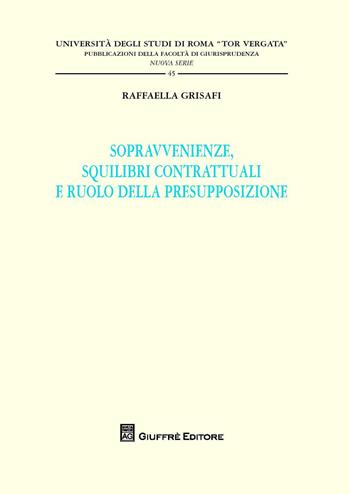 Sopravvenienze, squilibri contrattuali e ruolo della presupposizione - Raffaella Grisafi - Libro Giuffrè 2016, Univ. Roma Tor Vergata-Fac. giur. NS | libraccio.click