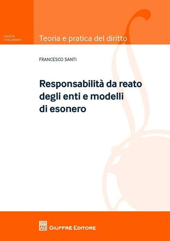 Modelli e responsabilità degli enti. I reati commessi nell'interesse o vantaggio di società - Francesco Santi - Libro Giuffrè 2016, Teoria pratica del diritto. Soc. e fall. | libraccio.click