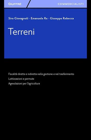 Terreni. Fiscalità diretta e indiretta nella gestione e nel trasferimento. Lottizzazioni e permute. Agevolazioni per l'agricoltura - Giuseppe Rebecca, Emanuele Re, Siro Giovagnoli - Libro Giuffrè 2016, Giuffrè per il commercialista | libraccio.click