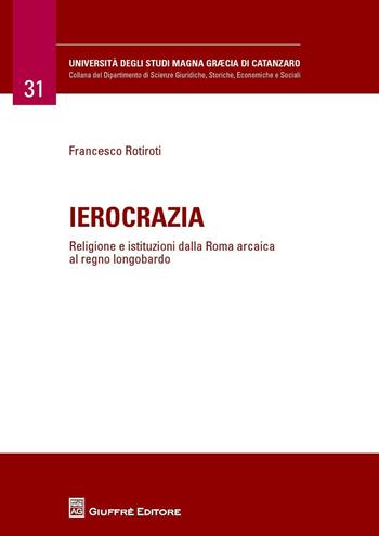 Ierocrazia. Religione e istituzioni dalla Roma arcaica al regno longobardo - Francesco Rotiroti - Libro Giuffrè 2016 | libraccio.click