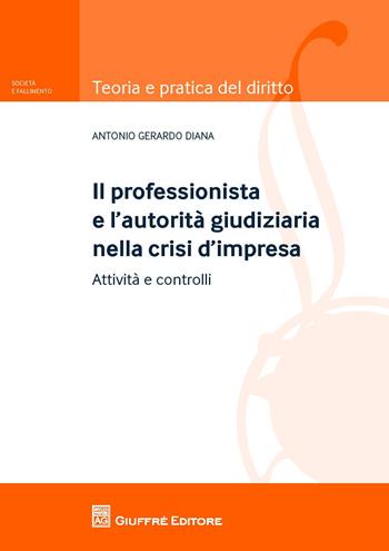 Il professionista e l'autorità giudiziaria nella crisi d'impresa. Attività e controlli - Antonio Gerardo Diana - Libro Giuffrè 2018, Teoria e pratica del diritto. Società e fallimento | libraccio.click