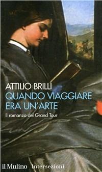 Quando viaggiare era un'arte. Il romanzo del Grand tour - Attilio Brilli - Libro Il Mulino 1995, Intersezioni | libraccio.click