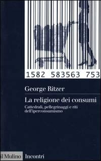 La religione dei consumi. Cattedrali, pellegrinaggi e riti dell'iperconsumismo - George Ritzer - Libro Il Mulino 2000, Incontri | libraccio.click