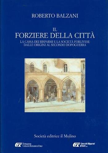 Il forziere della città. La Cassa dei risparmi e la società forlivese dalle origini al secondo dopoguerra - Roberto Balzani - Libro Il Mulino 2001 | libraccio.click