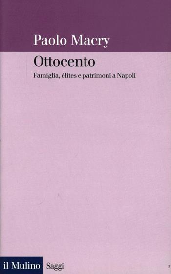 Ottocento. Famiglia, élites e patrimoni a Napoli - Paolo Macry - Libro Il Mulino 2002, Saggi | libraccio.click
