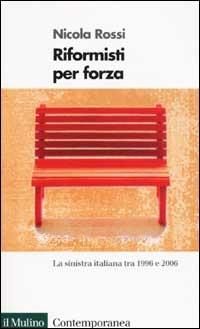 Riformisti per forza. La Sinistra italiana tra il 1996 e il 2006 - Nicola Rossi - Libro Il Mulino 2002, Contemporanea | libraccio.click