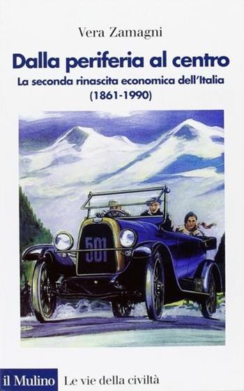 Dalla periferia al centro. La seconda rinascita economica dell'Italia (1861-1990) - Vera Zamagni - Libro Il Mulino 2003, Le vie della civiltà | libraccio.click