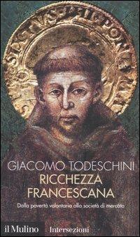 Ricchezza francescana. Dalla povertà volontaria alla società di mercato - Giacomo Todeschini - Libro Il Mulino 2004, Intersezioni | libraccio.click