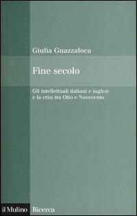 Fine secolo. Gli intellettuali italiani e inglesi e la crisi tra Otto e Novecento - Giulia Guazzaloca - Libro Il Mulino 2004, Il Mulino/Ricerca | libraccio.click