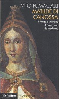 Matilde di Canossa. Potenza e solitudine di una donna del Medioevo - Vito Fumagalli - Libro Il Mulino 2006, Intersezioni | libraccio.click