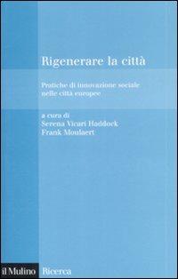 Rigenerare la città. Pratiche di innovazione sociale nelle città europee  - Libro Il Mulino 2009, Il Mulino/Ricerca | libraccio.click