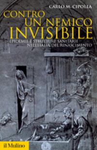 Contro un nemico invisibile. Epidemie e strutture sanitarie nell'Italia del Rinascimento - Carlo M. Cipolla - Libro Il Mulino 2007, Storica paperbacks | libraccio.click
