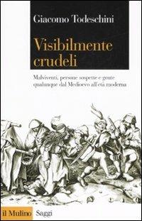 Visibilmente crudeli. Malviventi, persone sospette e gente qualunque dal Medioevo all'età moderna - Giacomo Todeschini - Libro Il Mulino 2007, Saggi | libraccio.click