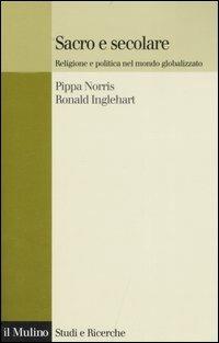 Sacro e secolare. Religione e politica nel mondo globalizzato - Pippa Norris, Ronald Inglehart - Libro Il Mulino 2007, Studi e ricerche | libraccio.click