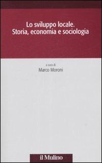Lo sviluppo locale. Storia, economia e sociologia  - Libro Il Mulino 2008, Società e storia | libraccio.click