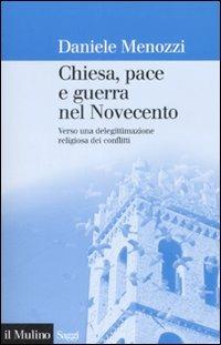 Chiesa, pace e guerra nel Novecento. Verso una delegittimazione religiosa dei conflitti - Daniele Menozzi - Libro Il Mulino 2008, Saggi | libraccio.click