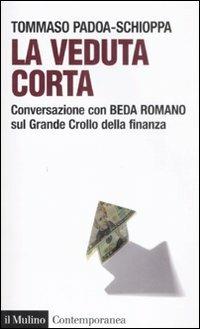 La veduta corta. Conversazione con Beda Romano sul grande crollo della finanza - Tommaso Padoa Schioppa, Beda Romano - Libro Il Mulino 2009, Contemporanea | libraccio.click