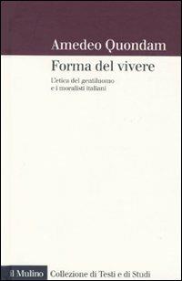 forma del vivere. L'etica del gentiluomo e i moralisti italiani - Amedeo Quondam - Libro Il Mulino 2010, Collezione di testi e di studi | libraccio.click