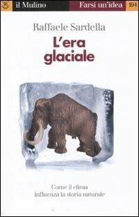 L'era glaciale. Come il clima influenza la storia naturale - Raffaele Sardella - Libro Il Mulino 2011, Farsi un'idea | libraccio.click