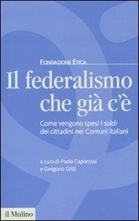 Il federalismo che già c'è. Come vengono spesi i soldi dei cittadini nei comuni italiani  - Libro Il Mulino 2011 | libraccio.click